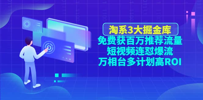 淘系3大掘金库：免费获百万推荐流量+短视频连怼爆流+万相台多计划高ROI-选优云网创