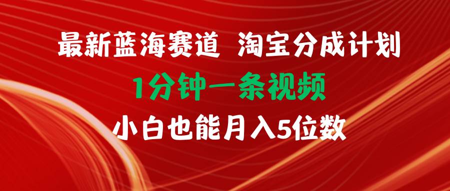 最新蓝海项目淘宝分成计划1分钟1条视频小白也能月入五位数-选优云网创