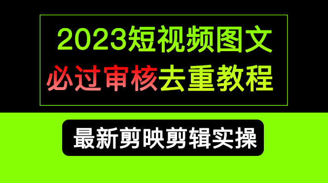 2023短视频和图文必过审核去重教程，剪映剪辑去重方法汇总实操，搬运必学-选优云网创