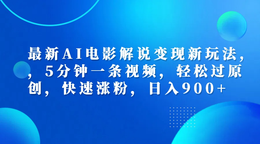 最新AI电影解说变现新玩法,，5分钟一条视频，轻松过原创，快速涨粉，日入900+-选优云网创