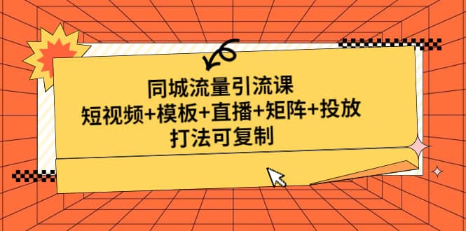 同城流量引流课：短视频+模板+直播+矩阵+投放，打法可复制(无水印)-选优云网创