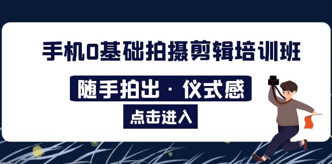 2023手机0基础拍摄剪辑培训班：随手拍出·仪式感-选优云网创