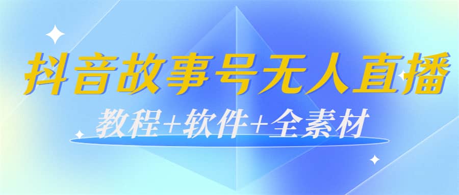 外边698的抖音故事号无人直播：6千人在线一天变现200（教程+软件+全素材）-选优云网创