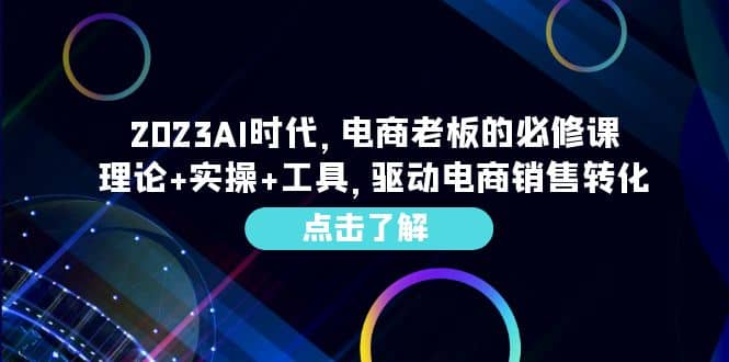 2023AI·时代，电商老板的必修课，理论+实操+工具，驱动电商销售转化-选优云网创