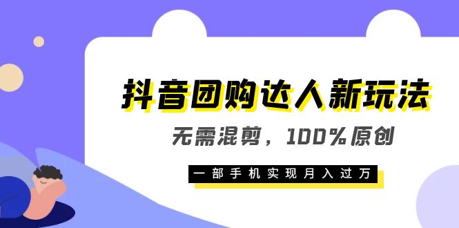 抖音团购达人新玩法，无需混剪，100%原创，一部手机实现月入过万-选优云网创