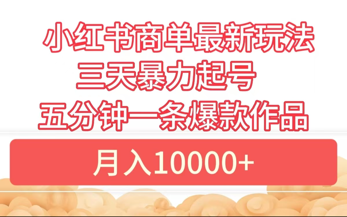 小红书商单最新玩法 3天暴力起号 5分钟一条爆款作品 月入10000+-选优云网创