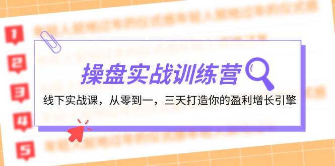 操盘实操训练营：线下实战课，从零到一，三天打造你的盈利增长引擎-选优云网创