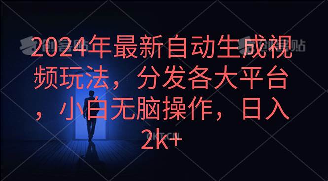 2024年最新自动生成视频玩法，分发各大平台，小白无脑操作，日入2k+-选优云网创