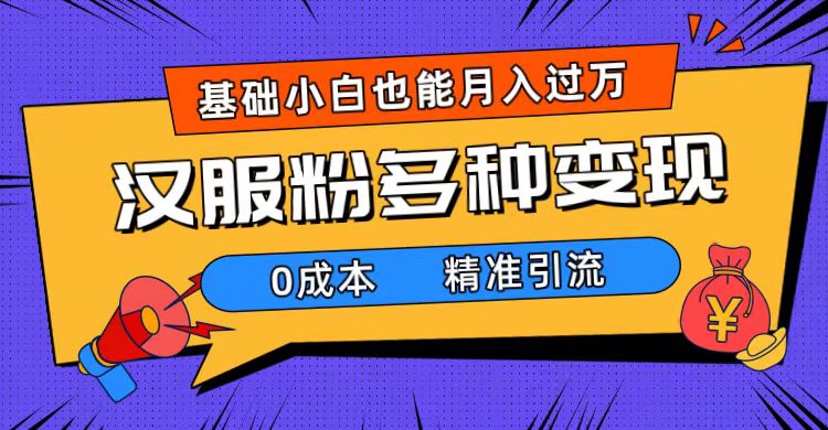 一部手机精准引流汉服粉，0成本多种变现方式，小白月入过万（附素材+工具）-选优云网创