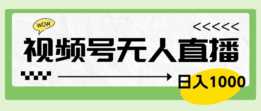 靠视频号24小时无人直播，日入1000＋，多种变现方式，落地实操教程-选优云网创