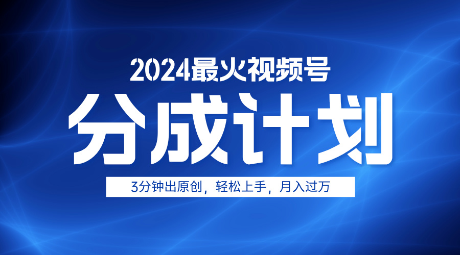 2024最火视频号分成计划3分钟出原创，轻松上手，月入过万-选优云网创