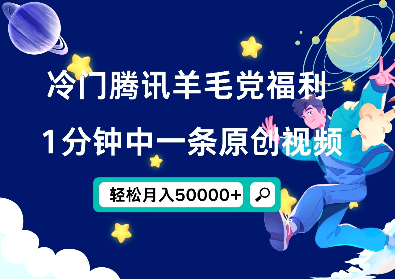 冷门腾讯羊毛党福利，1分钟中一条原创视频，轻松月入50000+-选优云网创