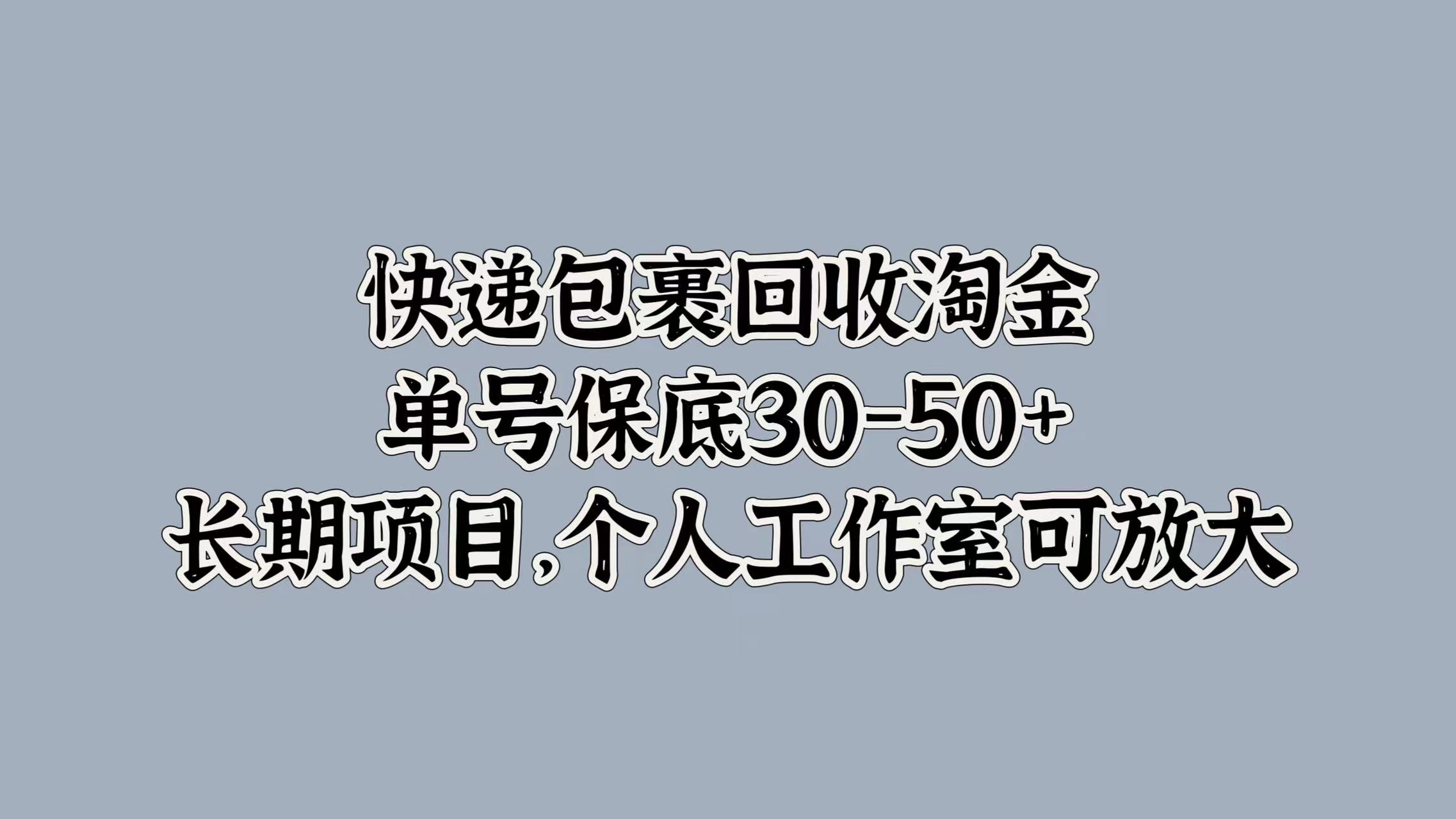 快递包裹回收淘金，单号保底30-50+，长期项目！个人工作室可放大-选优云网创