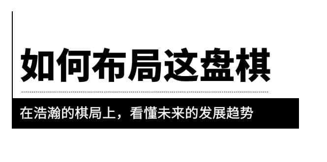 某公众号付费文章《如何布局这盘棋》在浩瀚的棋局上，看懂未来的发展趋势-选优云网创