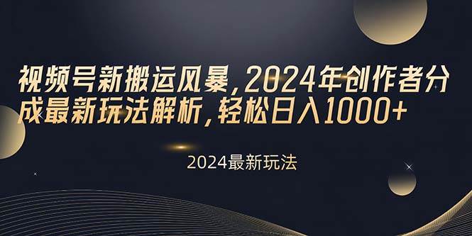 视频号新搬运风暴，2024年创作者分成最新玩法解析，轻松日入1000+-选优云网创