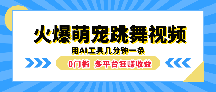 火爆萌宠跳舞视频，用AI工具几分钟一条，0门槛多平台狂赚收益-选优云网创