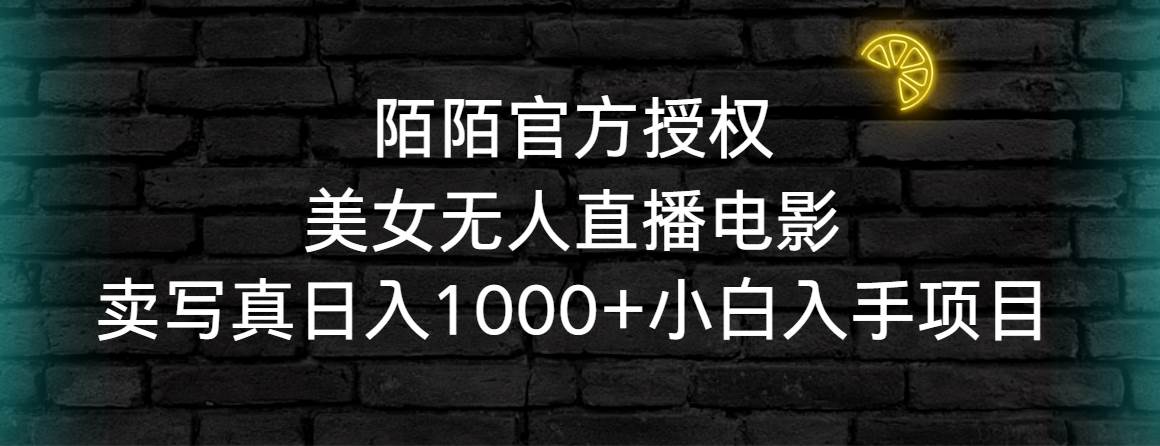 陌陌官方授权美女无人直播电影，卖写真日入1000+小白入手项目-选优云网创