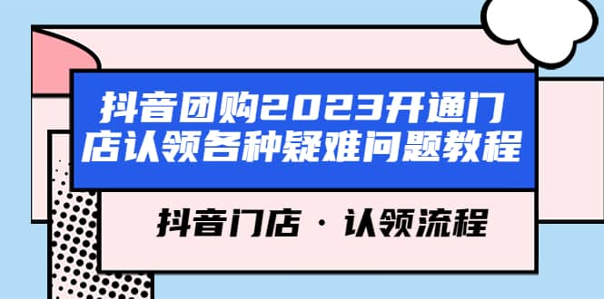 抖音团购2023开通门店认领各种疑难问题教程，抖音门店·认领流程-选优云网创