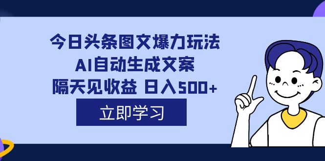 外面收费1980的今日头条图文爆力玩法,AI自动生成文案，隔天见收益 日入500+-选优云网创