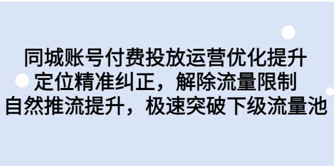 同城账号付费投放运营优化提升，定位精准纠正，解除流量限制，自然推流提升，极速突破下级流量池-选优云网创