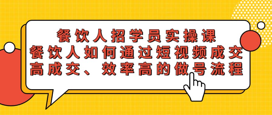 餐饮人招学员实操课，餐饮人如何通过短视频成交，高成交、效率高的做号流程-选优云网创