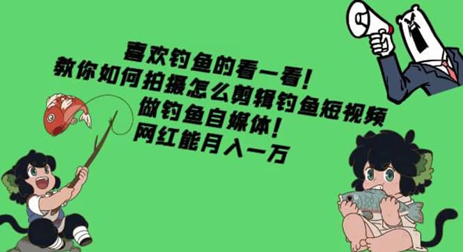 教你如何拍摄怎么剪辑钓鱼短视频，做钓鱼自媒体！-选优云网创