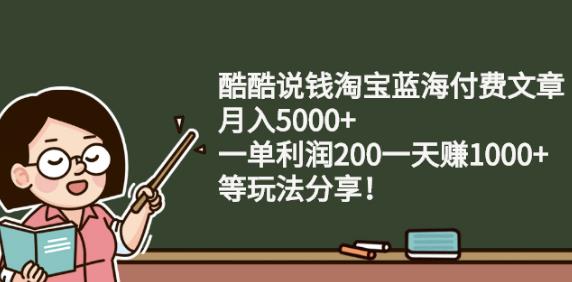 酷酷说钱淘宝蓝海付费文章:月入5000+一单利润200一天赚1000+(等玩法分享)-选优云网创