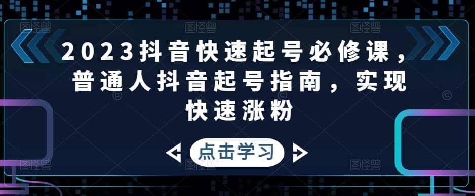 2023抖音快速起号必修课，普通人抖音起号指南，实现快速涨粉-选优云网创