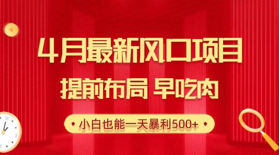 28.4月最新风口项目，提前布局早吃肉，小白也能一天暴利500+-选优云网创