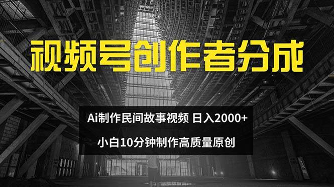 视频号创作者分成 ai制作民间故事 新手小白10分钟制作高质量视频 日入2000-选优云网创