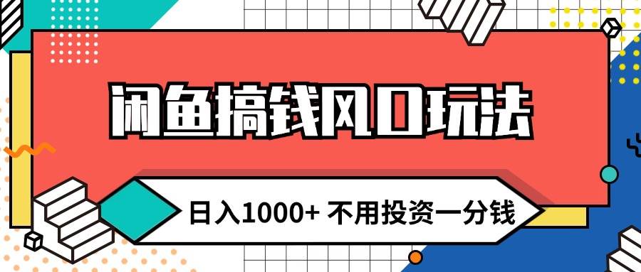 闲鱼搞钱风口玩法 日入1000+ 不用投资一分钱 新手小白轻松上手-选优云网创