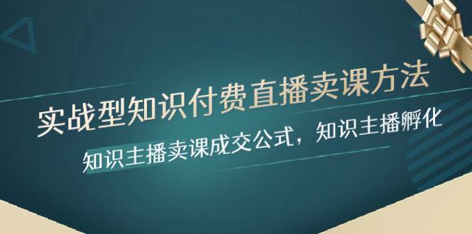 实战型知识付费直播-卖课方法，知识主播卖课成交公式，知识主播孵化-选优云网创