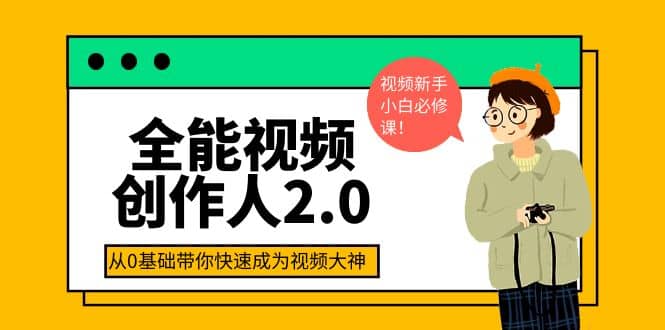 全能视频创作人2.0：短视频拍摄、剪辑、运营导演思维、IP打造，一站式教学-选优云网创