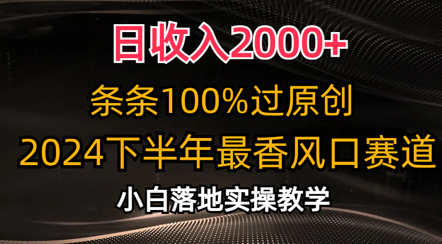 2024下半年最香风口赛道，小白轻松上手，日收入2000+，条条100%过原创-选优云网创