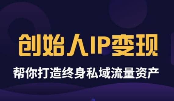 《创始人IP变现》精华版，帮你打造终身私域流量资产（无水印）-选优云网创