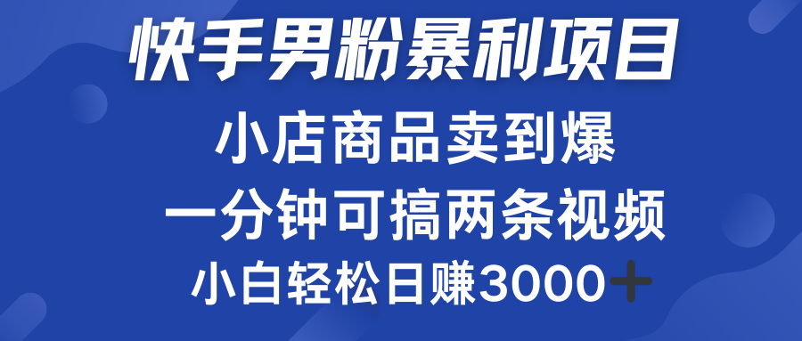 快手男粉必做项目，小店商品简直卖到爆，小白轻松也可日赚3000＋-选优云网创