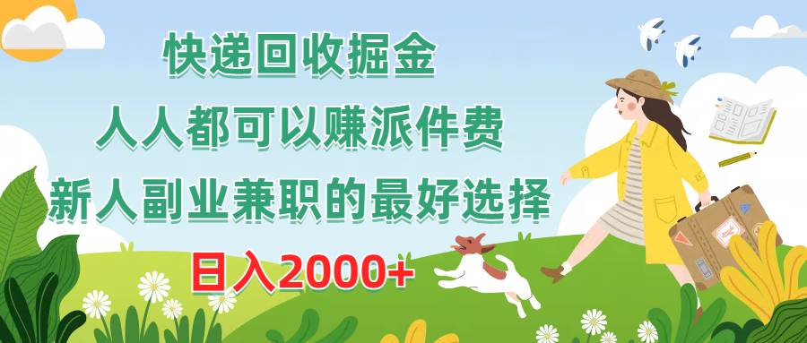 快递回收掘金，人人都可以赚派件费，新人副业兼职的最好选择，日入2000+-选优云网创