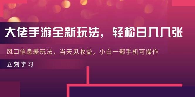 大佬手游全新玩法，轻松日入几张，风口信息差玩法，当天见收益，小白一…-选优云网创