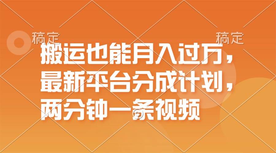 搬运也能月入过万，最新平台分成计划，一万播放一百米，一分钟一个作品-选优云网创