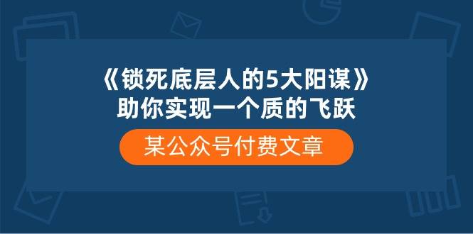 某付费文章《锁死底层人的5大阳谋》助你实现一个质的飞跃-选优云网创