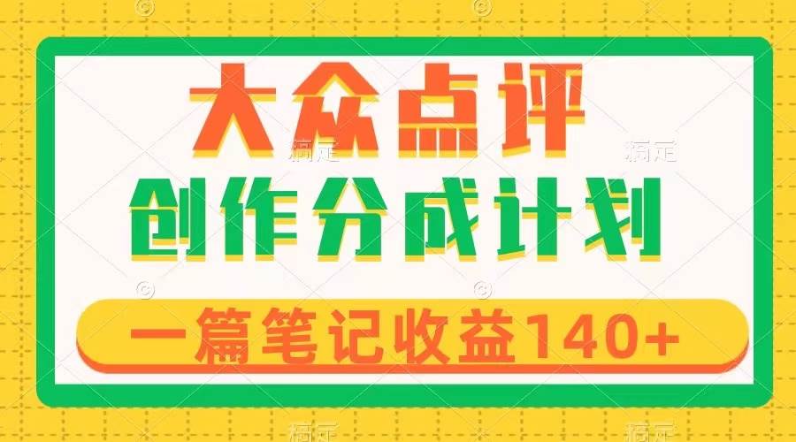 大众点评创作分成，一篇笔记收益140+，新风口第一波，作品制作简单-选优云网创