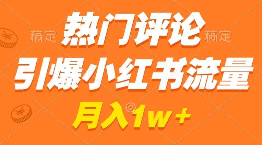 热门评论引爆小红书流量，作品制作简单，广告接到手软，月入过万不是梦-选优云网创