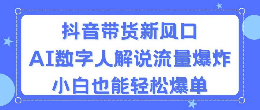 抖音带货新风口，AI数字人解说，流量爆炸，小白也能轻松爆单-选优云网创