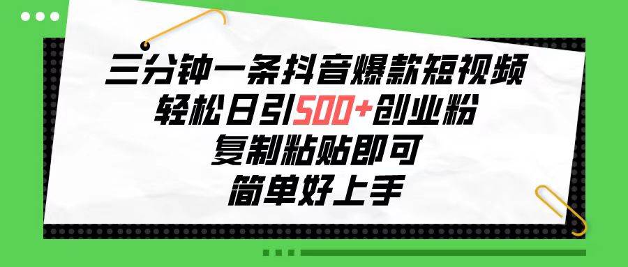 三分钟一条抖音爆款短视频，轻松日引500+创业粉，复制粘贴即可，简单好…-选优云网创