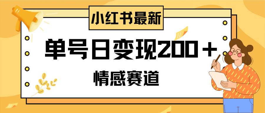 小红书情感赛道最新玩法，2分钟一条原创作品，单号日变现200＋可批量可矩阵-选优云网创