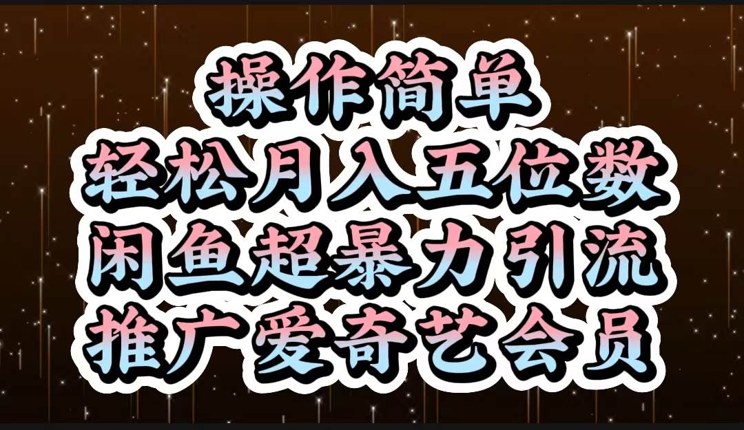 操作简单，轻松月入5位数，闲鱼超暴力引流推广爱奇艺会员-选优云网创