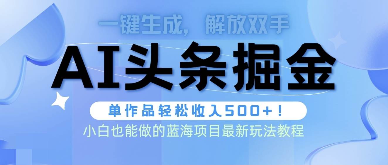 头条AI掘金术最新玩法，全AI制作无需人工修稿，一键生成单篇文章收益500+-选优云网创