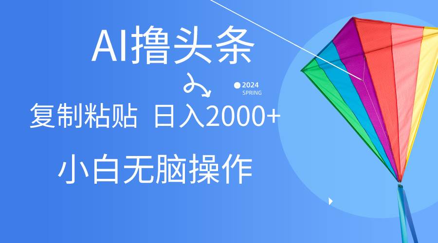 AI一键生成爆款文章撸头条,无脑操作，复制粘贴轻松,日入2000+-选优云网创