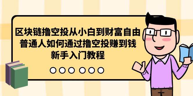 区块链撸空投从小白到财富自由，普通人如何通过撸空投赚钱，新手入门教程-选优云网创