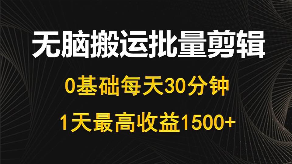 每天30分钟，0基础无脑搬运批量剪辑，1天最高收益1500+-选优云网创